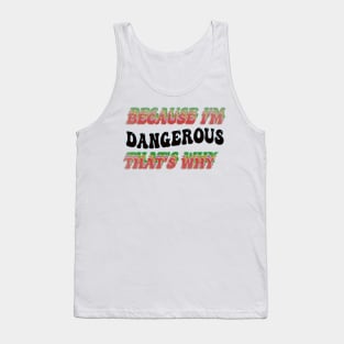 BECAUSE I'M - DANGEROUS,THATS WHY Tank Top